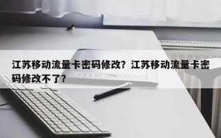 江苏移动流量卡密码修改？江苏移动流量卡密码修改不了？