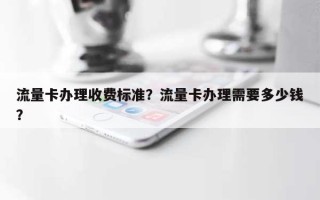 流量卡办理收费标准？流量卡办理需要多少钱？