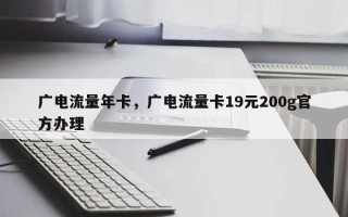 广电流量年卡，广电流量卡19元200g官方办理