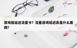 游戏低延迟流量卡？流量游戏延迟高是什么原因？