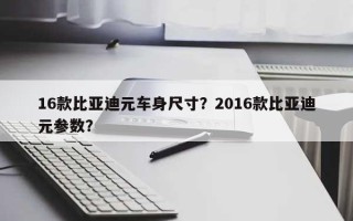 16款比亚迪元车身尺寸？2016款比亚迪元参数？