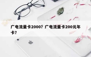 广电流量卡2000？广电流量卡200元年卡？