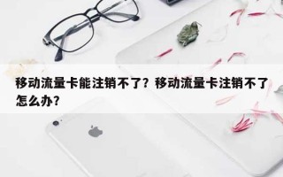 移动流量卡能注销不了？移动流量卡注销不了怎么办？