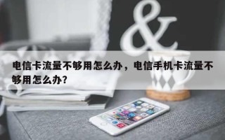 电信卡流量不够用怎么办，电信手机卡流量不够用怎么办？