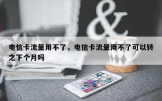 电信卡流量用不了，电信卡流量用不了可以转之下个月吗