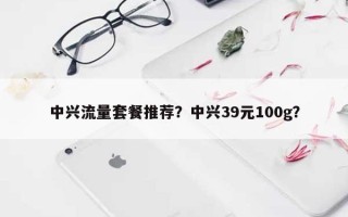 中兴流量套餐推荐？中兴39元100g？