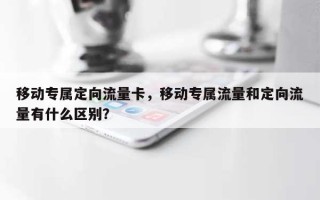 移动专属定向流量卡，移动专属流量和定向流量有什么区别？