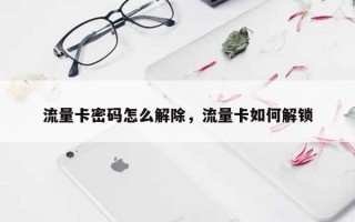 流量卡密码怎么解除，流量卡如何解锁