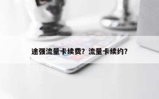 途强流量卡续费？流量卡续约？