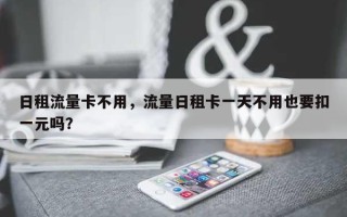 日租流量卡不用，流量日租卡一天不用也要扣一元吗？