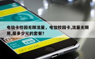 电信卡校园无限流量，电信校园卡,流量无限用,是多少元的套餐？