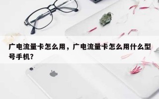 广电流量卡怎么用，广电流量卡怎么用什么型号手机？