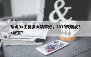 瑞虎3x主机多大功率好，2019款瑞虎3x配置？