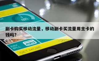副卡购买移动流量，移动副卡买流量用主卡的钱吗?