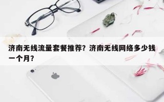 济南无线流量套餐推荐？济南无线网络多少钱一个月？