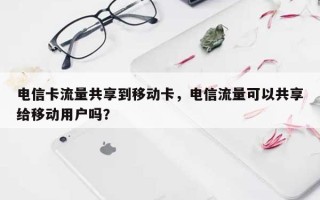 电信卡流量共享到移动卡，电信流量可以共享给移动用户吗？