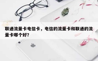 联通流量卡电信卡，电信的流量卡和联通的流量卡哪个好？