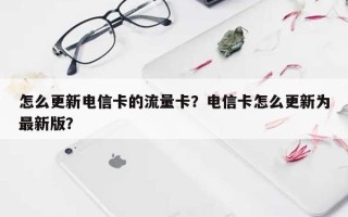 怎么更新电信卡的流量卡？电信卡怎么更新为最新版？