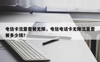 电信卡流量套餐无限，电信电话卡无限流量套餐多少钱？