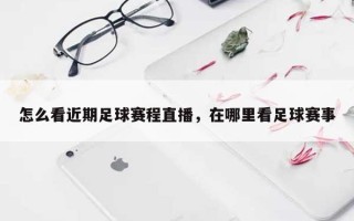 怎么看近期足球赛程直播，在哪里看足球赛事