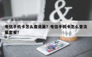 电信手机卡怎么查流量？电信手机卡怎么查流量套餐？