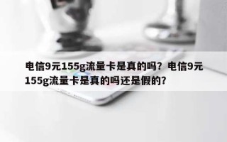 电信9元155g流量卡是真的吗？电信9元155g流量卡是真的吗还是假的？