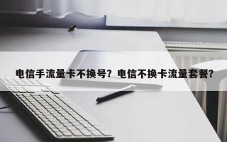 电信手流量卡不换号？电信不换卡流量套餐？