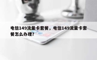 电信149流量卡套餐，电信149流量卡套餐怎么办理？