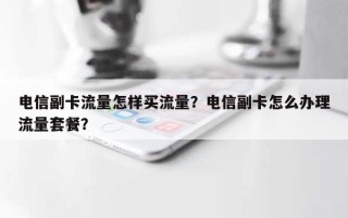 电信副卡流量怎样买流量？电信副卡怎么办理流量套餐？