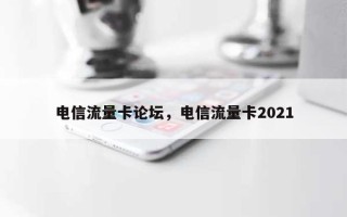 电信流量卡论坛，电信流量卡2021