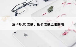 鱼卡Uc扣流量，鱼卡流量上限解除