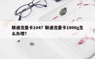 联通流量卡104？联通流量卡1000g怎么办理？