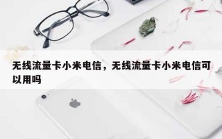 无线流量卡小米电信，无线流量卡小米电信可以用吗