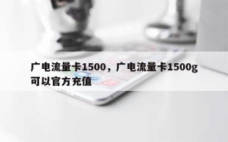 广电流量卡1500，广电流量卡1500g可以官方充值