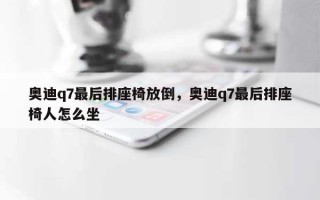 奥迪q7最后排座椅放倒，奥迪q7最后排座椅人怎么坐