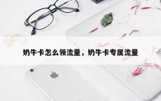奶牛卡怎么领流量，奶牛卡专属流量