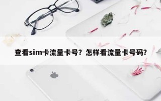 查看sim卡流量卡号？怎样看流量卡号码？
