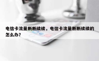 电信卡流量断断续续，电信卡流量断断续续的怎么办？