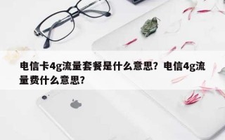 电信卡4g流量套餐是什么意思？电信4g流量费什么意思？