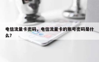 电信流量卡密码，电信流量卡的账号密码是什么？