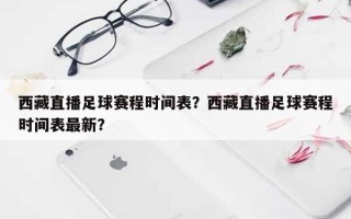 西藏直播足球赛程时间表？西藏直播足球赛程时间表最新？