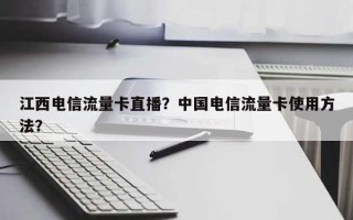 江西电信流量卡直播？中国电信流量卡使用方法？