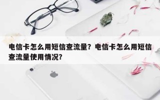 电信卡怎么用短信查流量？电信卡怎么用短信查流量使用情况？