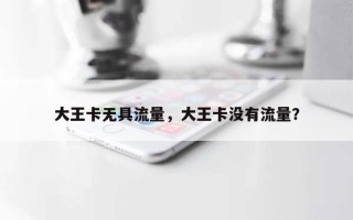 大王卡无具流量，大王卡没有流量？