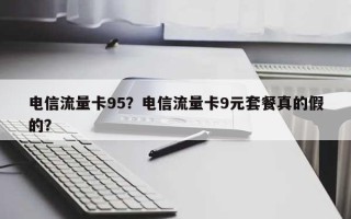 电信流量卡95？电信流量卡9元套餐真的假的？