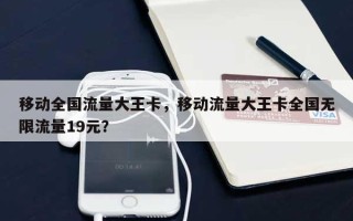 移动全国流量大王卡，移动流量大王卡全国无限流量19元？