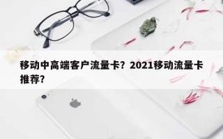 移动中高端客户流量卡？2021移动流量卡推荐？