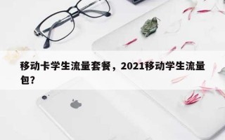 移动卡学生流量套餐，2021移动学生流量包？