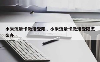 小米流量卡激活受限，小米流量卡激活受限怎么办