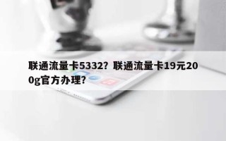 联通流量卡5332？联通流量卡19元200g官方办理？